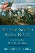 To the North Anna River: Grant and Lee, May 13-25, 1864 Rhea Gordon C.