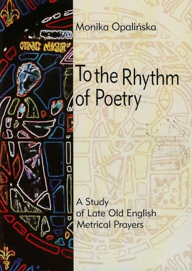 To the Rhythm of Poetry. A study of late old english metrical prayers Opalińska Monika