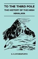 To the Third Pole - The History of the High Himalaya Dyhrenfurth G. O.