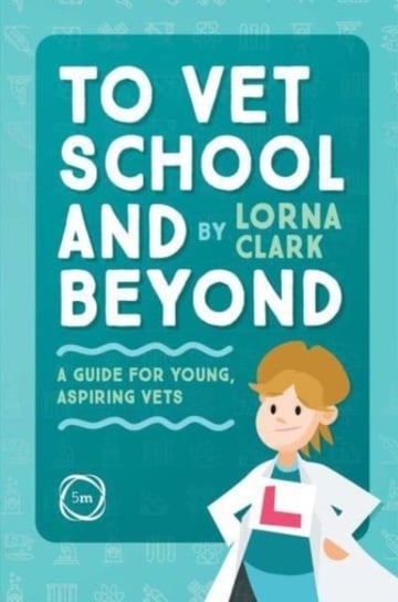 To Vet School and Beyond: A Guide for Young, Aspiring Vets Lorna Clark