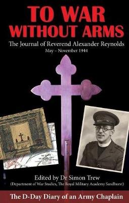 To War without Arms: The D-Day Diary of an Army Chaplain Alexander Reynolds