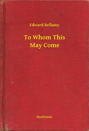 To Whom This May Come Edward Bellamy