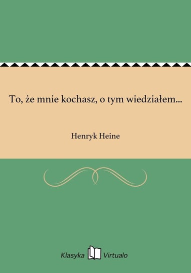 To, że mnie kochasz, o tym wiedziałem... Heine Henryk