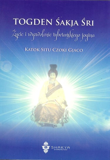 Togden Sakja Sri. Życie i wyzwolenie tybetańskiego jogina Katok Situ Czoki Gjaco