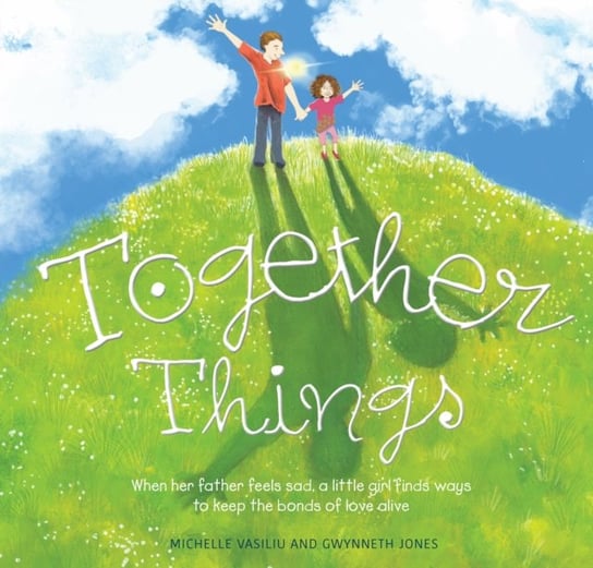 Together Things: When her father feels sad, a little girl finds ways to keep the bonds of love alive Michelle Vasiliu, Gwynneth Jones