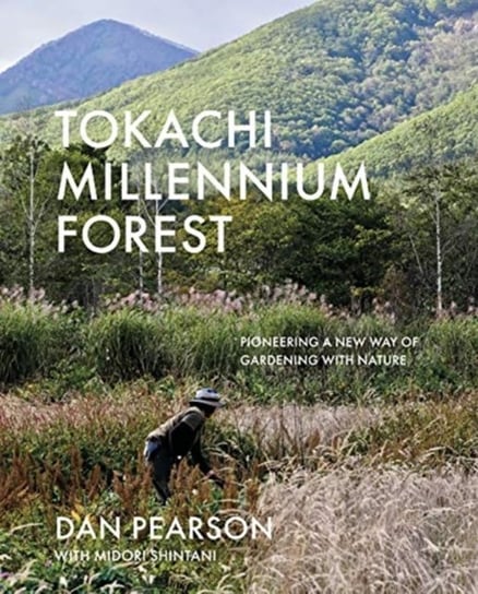 Tokachi Millennium Forest: Pioneering a New Way of Gardening with Nature Pearson Dan, Midori Shintani