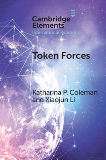 Token Forces: How Tiny Troop Deployments Became Ubiquitous in UN Peacekeeping Opracowanie zbiorowe