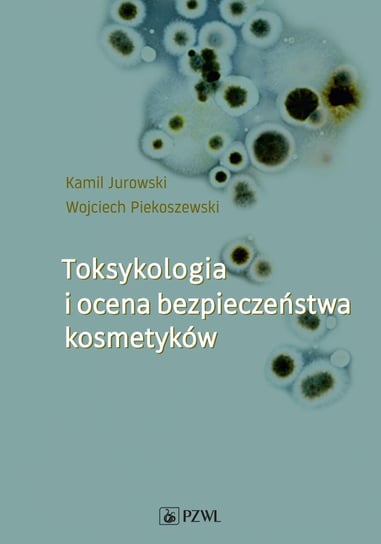 Toksykologia i ocena bezpieczeństwa kosmetyków Jurowski Kamil, Piekoszewski Wojciech