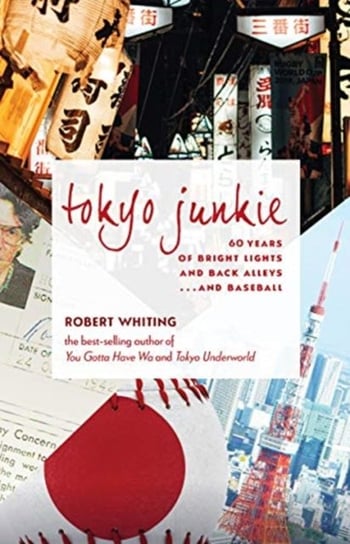 Tokyo Junkie: 60 Years of Bright Lights and Back Alleys . . . and Baseball Whiting Robert