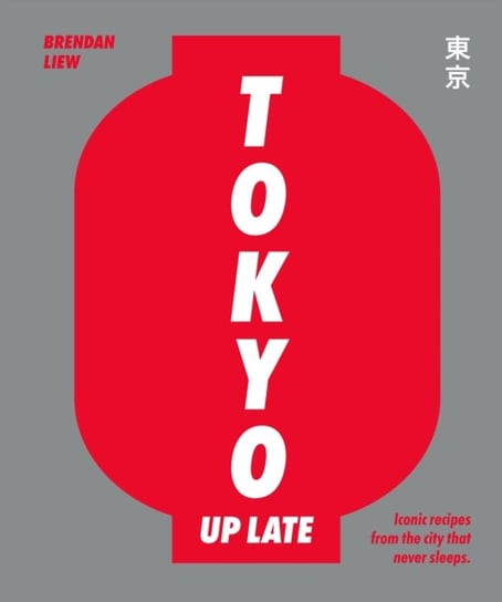 Tokyo Up Late: Iconic recipes from the city that never sleeps Caryn Liew, Brendan Liew