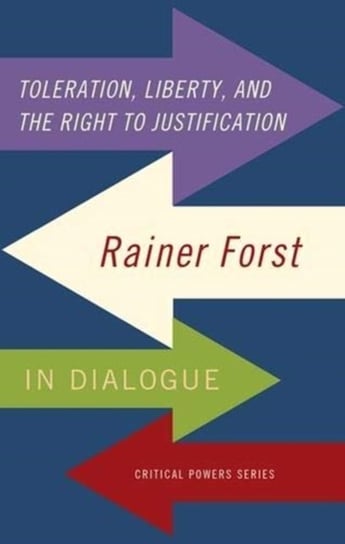 Toleration, Power and the Right to Justification: Rainer Forst in Dialogue Rainer Forst