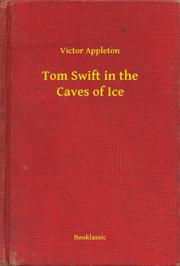 Tom Swift in the Caves of Ice Appleton Victor