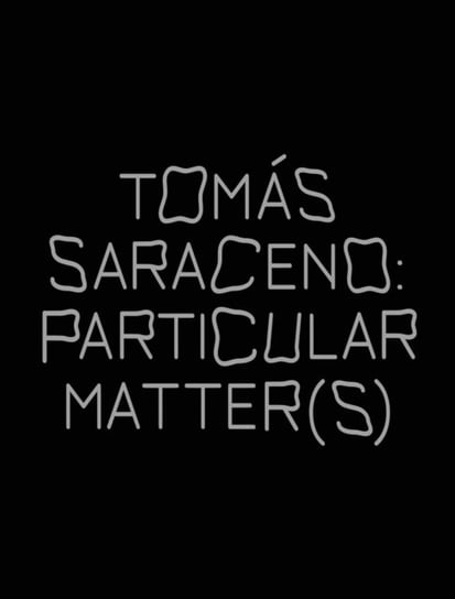 Tomas Saraceno: Particular Matter(s) Opracowanie zbiorowe