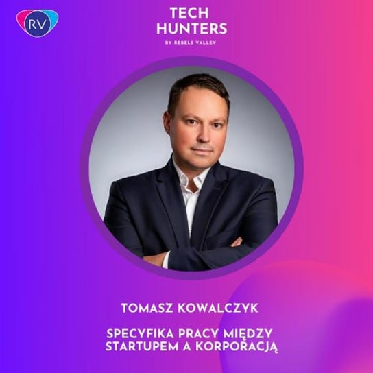 Tomasz Kowalczyk: Specyfika współpracy między startupem a korporacją - Tech Hunters - podcast Rebels Valley