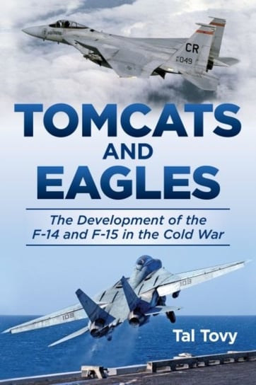 Tomcats and Eagles: The Development of the F-14 and F-15 in the Cold War Naval Institute Press