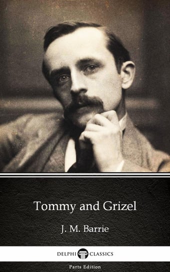 Tommy and Grizel by J. M. Barrie - Delphi Classics (Illustrated) Barrie J. M.