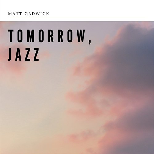 Tomorrow, Jazz Matt Gadwick