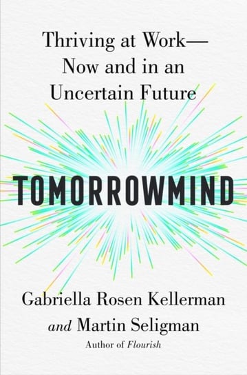 TomorrowMind: Thrive at Work with Resilience, Creativity and Connection, Now and in an Uncertain Future Gabriella Rosen Kellerman