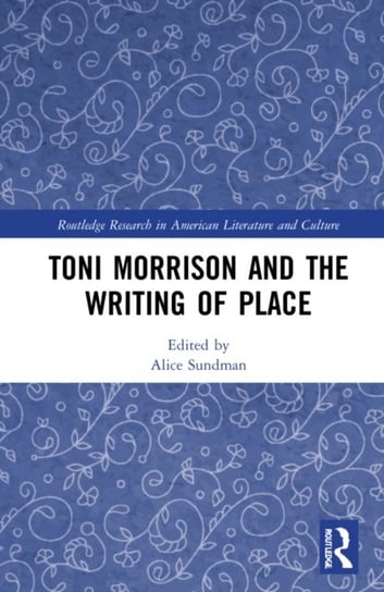 Toni Morrison and the Writing of Place Alice Sundman