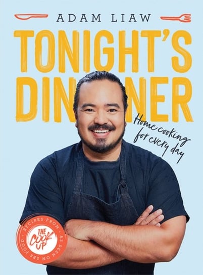 Tonight's Dinner: Home Cooking for Every Day: Recipes From The Cook Up Adam Liaw