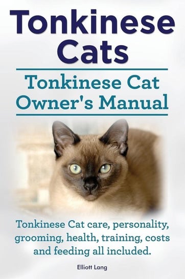 Tonkinese Cats. Tonkinese Cat Owner's Manual. Tonkinese Cat Care, Personality, Grooming, Health, Training, Costs and Feeding All Included. Lang Elliott