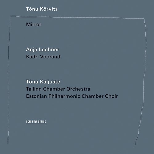 Tõnu Kõrvits: Mirror Kadri Voorand, Anja Lechner, Tõnu Kõrvits, Tallinn Chamber Orchestra, Estonian Philharmonic Chamber Choir, Tõnu Kaljuste