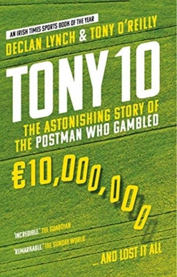 Tony 10. The Astonishing Story of the Postman who Gambled EURO10,000,000 ... and lost it all Declan Lynch, Tony O'Reilly