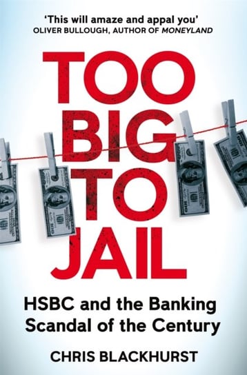 Too Big to Jail: HSBC and the Banking Scandal of the Century Chris Blackhurst