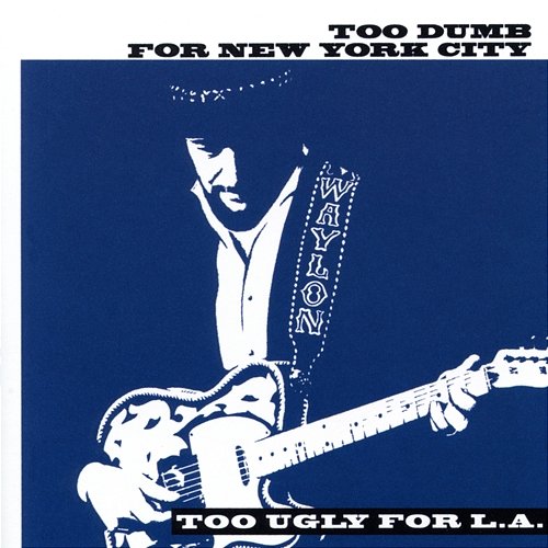 Too Dumb for New York City, Too Ugly for L.A. Waylon Jennings