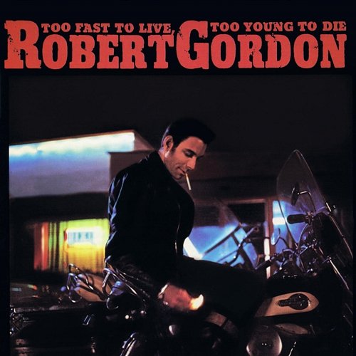 Too Fast To Live, Too Young To Die Robert Gordon