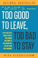 Too Good to Leave, Too Bad to Stay: A Step-By-Step Guide to Help You Decide Whether to Stay in or Get Out of Your Relationship Kirshenbaum Mira