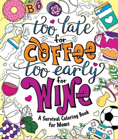 Too Late for Coffee, Too Early for Wine: A Survival Coloring Book for Moms Peterson Caitlin