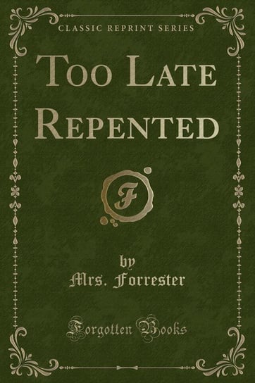 Too Late Repented (Classic Reprint) Forrester Mrs.