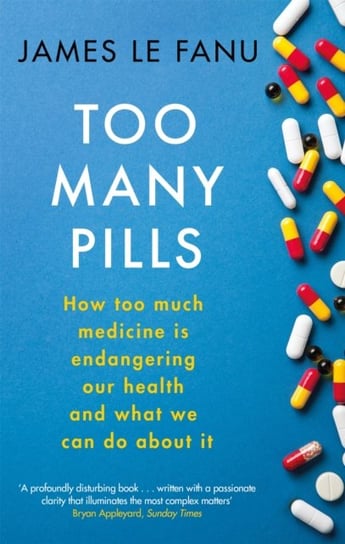Too Many Pills: How Too Much Medicine is Endangering Our Health and What We Can Do About It Le Fanu James
