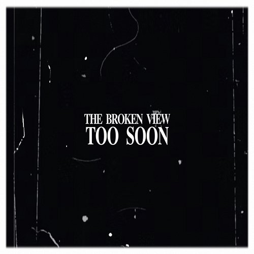 Too Soon The Broken View