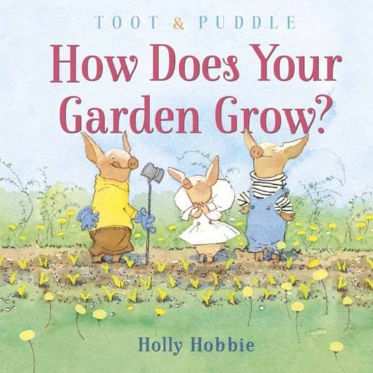 Toot and Puddle: How Does Your Garden Grow? Holly Hobbie