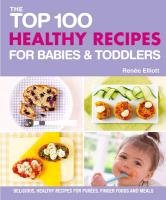 Top 100 Healthy Recipes for Babies and Toddlers Elliot Renee
