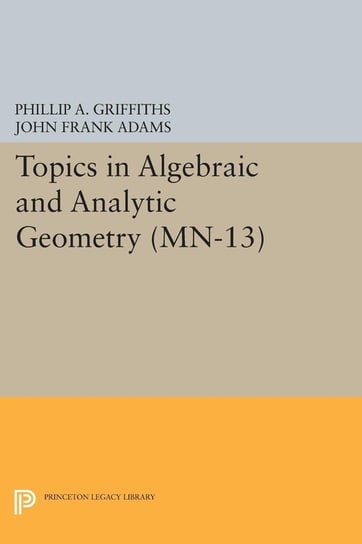 Topics in Algebraic and Analytic Geometry. (MN-13), Volume 13 Griffiths Phillip A.
