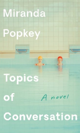 Topics of Conversation. A novel Miranda Popkey