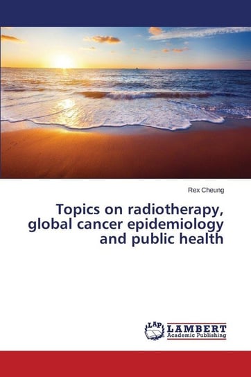Topics on radiotherapy, global cancer epidemiology and public health Cheung Rex