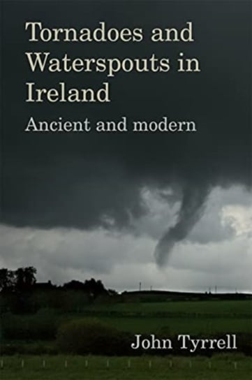 Tornadoes and Waterspouts in Ireland: Ancient and modern John Tyrrell