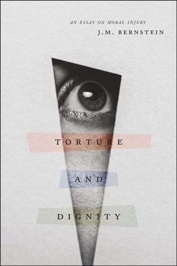 Torture and Dignity: An Essay on Moral Injury J.M. Bernstein