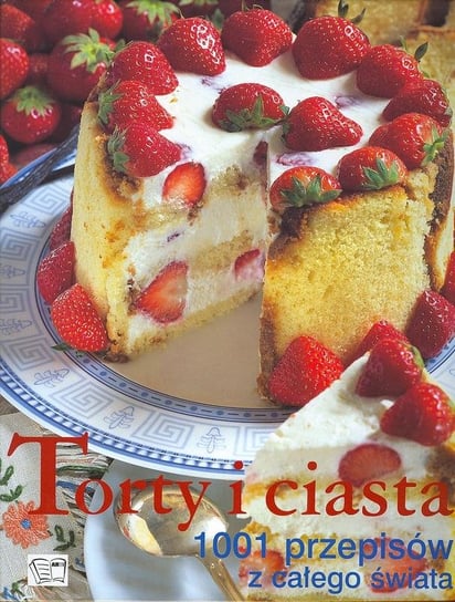 Torty i Ciasta. 1001 Przepisów z Całego Świata Opracowanie zbiorowe