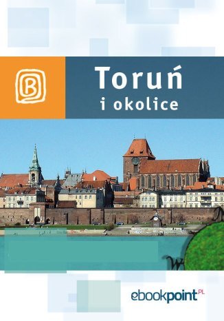 Toruń i okolice. Miniprzewodnik Opracowanie zbiorowe