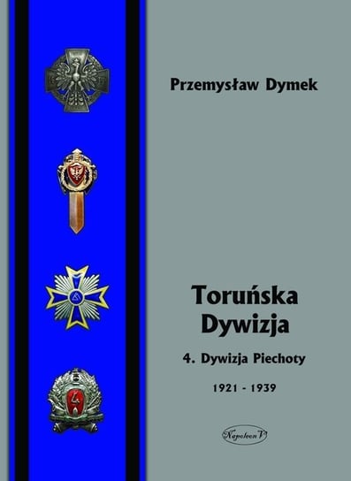 Toruńska dywizja. 4. Dywizja Piechoty 1921-1939 Dymek Przemysław