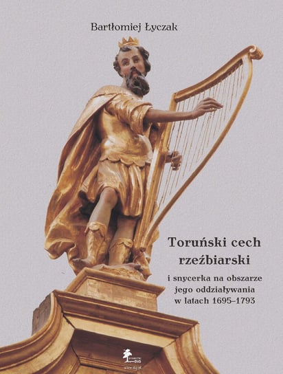 Toruński cech rzeźbiarski i snycerka na obszarze jego oddziaływania w latach 1695-1793 Łyczak Bartłomiej