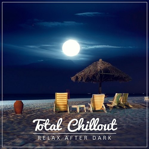 Total Chillout: Relax After Dark, Late Night Lounge Chillout, Relaxation & Sensual Music Relaxing Chillout Music Zone