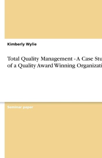 Total Quality Management - A Case Study of a Quality Award Winning Organization Wylie Kimberly