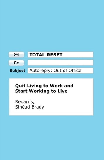 Total Reset: Quit Living to Work and Start Working to Live Sinead Brady