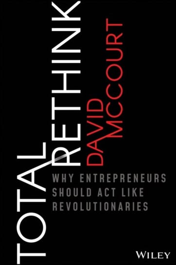 Total Rethink: Why Entrepreneurs Should ACT Like Revolutionaries Mccourt David